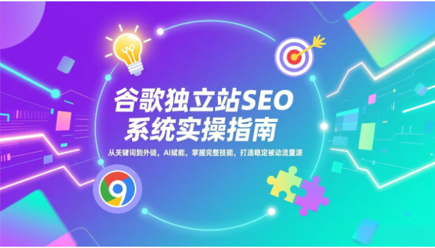 谷歌独立站 SEO 系统实操 AI 赋能 打造稳定被动流量源