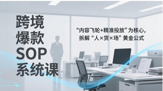 2026跨境爆款SOP系统课 内容飞轮+人货场精准投放教程