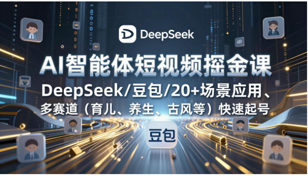AI智能体短视频掘金课 DeepSeek/豆包+多赛道快速起号教程