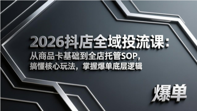 2026 抖店全域投流课 商品卡全店托管 SOP 掌握爆单底层逻辑