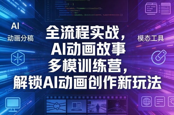 AI 动画故事多模训练营 全流程实战 零基础动画创作新玩法