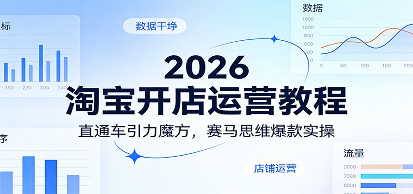 2026 淘宝开店运营教程 直通车引力魔方 赛马思维爆款实操课程