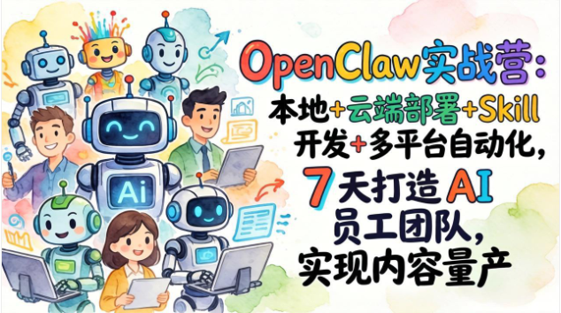 OpenClaw 实战营教程 本地云端部署 Skill 开发 AI 自动化内容量产教学