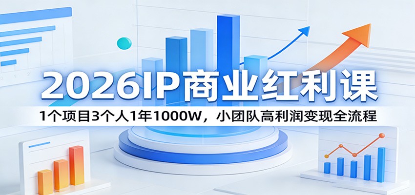 2026IP商业红利课 小团队高利润变现全流程操盘教学