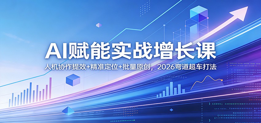 2026AI赋能实战增长课 人机协作批量原创流量变现教学