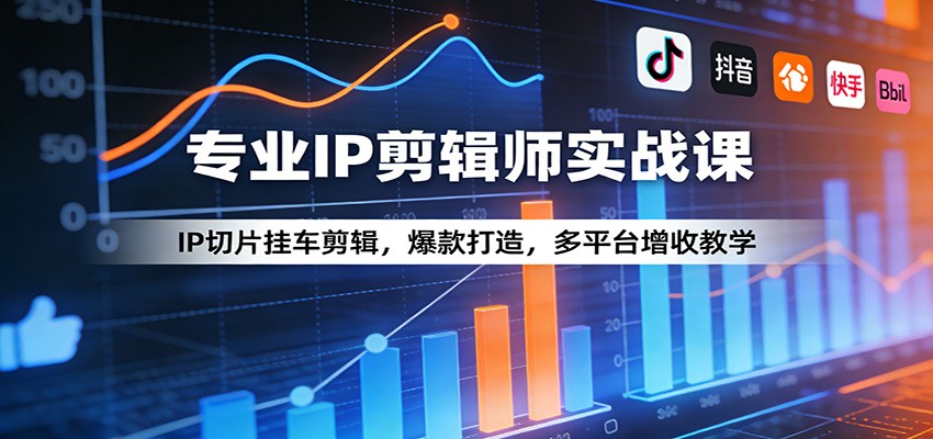 专业IP剪辑师实战课 IP切片挂车剪辑+爆款打造+多平台增收