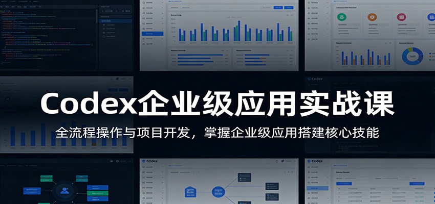 Codex企业级应用实战课 全流程操作+项目开发+核心技能落地教学
