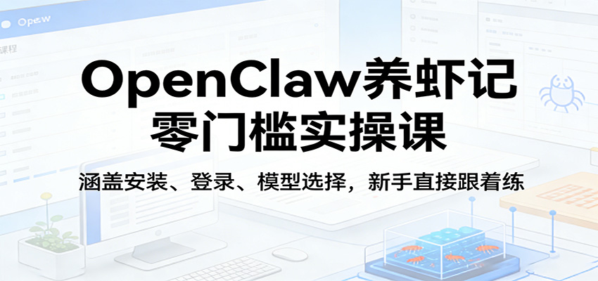 OpenClaw养虾记零门槛实操课 安装+登录+模型选择全流程教学