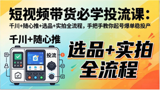 短视频带货投流课程千川随心推选品实拍起号教学