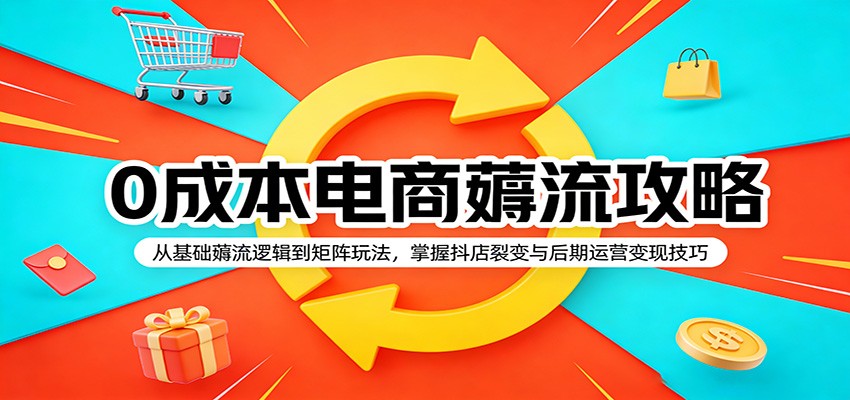 0 成本电商薅流攻略抖店矩阵裂变运营变现实操教程