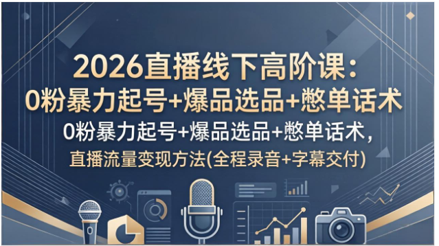 2026直播线下高阶课 0粉起号+爆品选品+憋单话术 全程交付