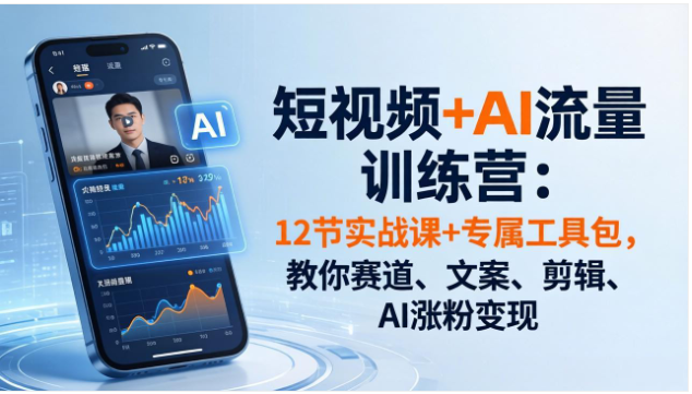 短视频 AI 流量训练营 12 节实战课 + 专属工具包全流程教学