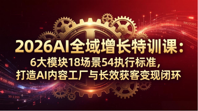 2026AI 全域增长特训课 内容工厂获客变现闭环教学