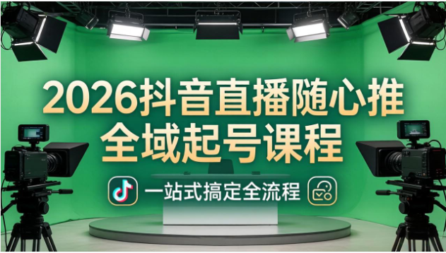 2026 抖音直播随心推全域起号课程 稳号放量全流程教学