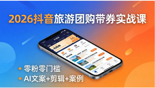 2026 抖音旅游团购带券实操课 短视频运营 AI 文案剪辑教学