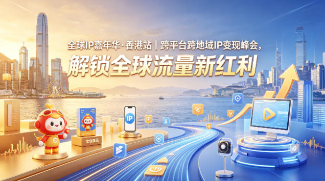 全球 IP 嘉年华香港站 跨地域跨平台 IP 运营全球流量峰会