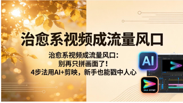 治愈系短视频创作教程 AI + 剪映实操 情感共鸣视频制作技巧