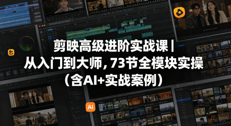 剪映高级进阶实战课 73 节全模块 AI 实操从入门到大师