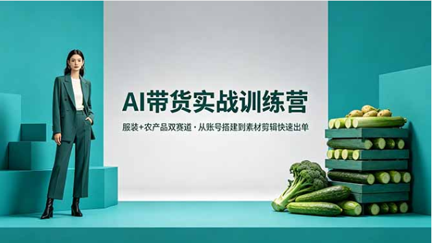 AI 带货实战训练营 服装农产品双赛道账号剪辑实操教程