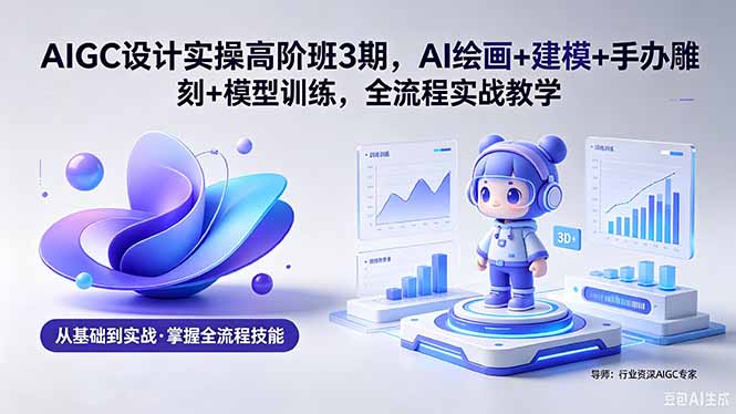 AIGC 设计实操高阶班 AI 绘画建模手办雕刻模型训练课