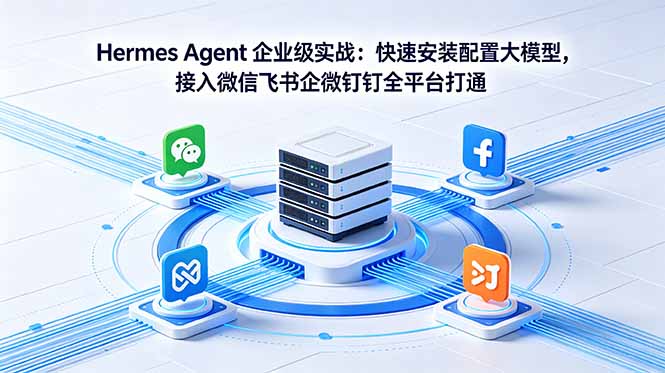 Hermes Agent 企业级实战 大模型配置多办公平台打通教程
