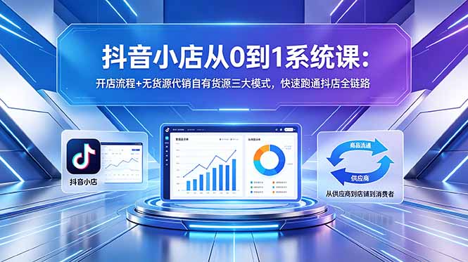 抖音小店从零起步系统课 多货源模式全域运营实操教学