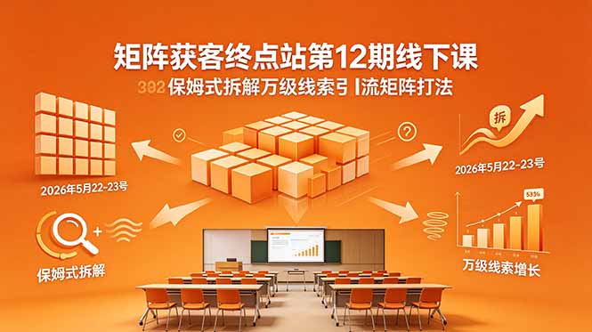 矩阵获客终点站 12 期线下课 万级线索引流矩阵实操教学