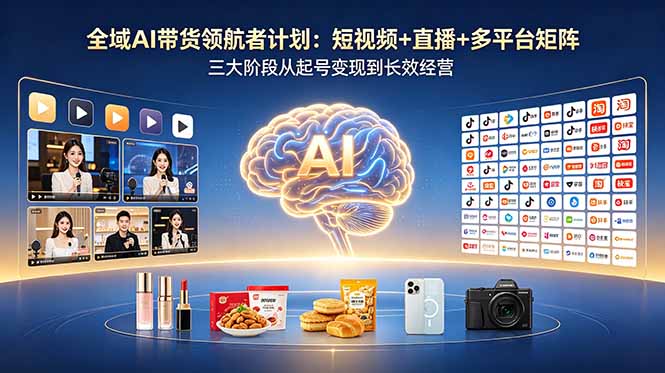 全域 AI 带货实战课 短视频直播矩阵 起号变现长效运营教程
