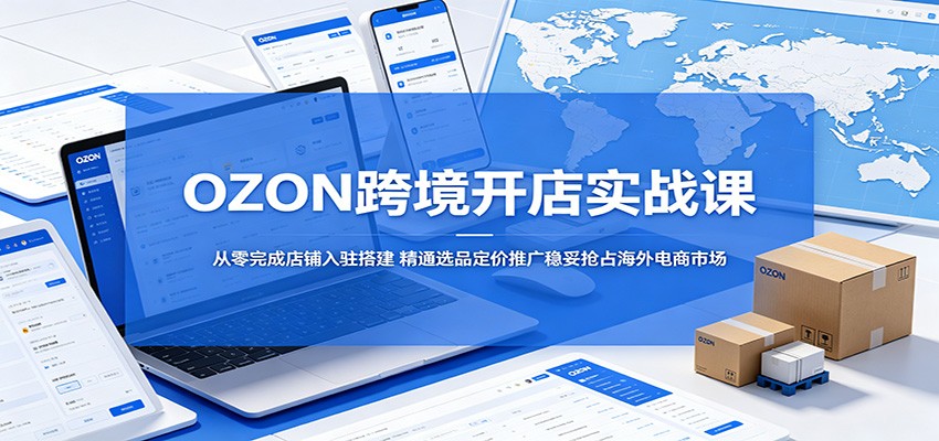 OZON 跨境开店实战课 入驻选品定价推广运营教学