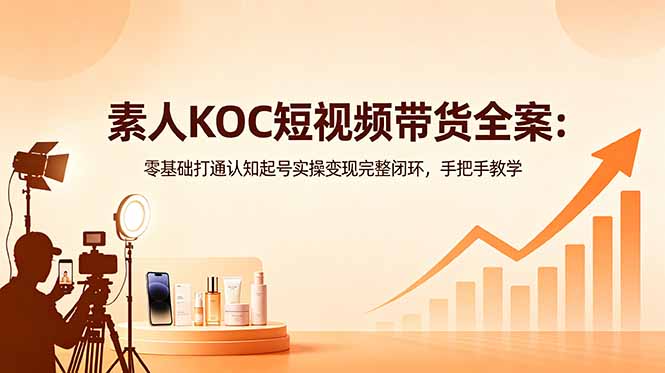 素人 KOC 短视频带货全案 从起号到实操系统教学