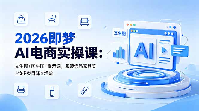 2026 即梦 AI 电商实操课 图文视频创作多类目实操教学