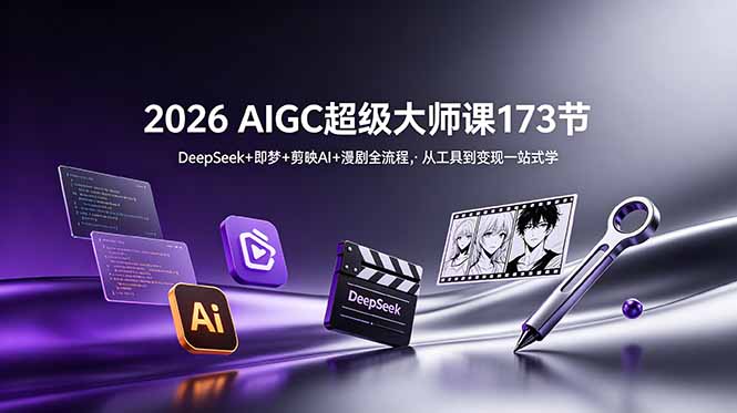 2026AIGC 大师课 DeepSeek 即梦剪映 AI 漫剧全流程创作实操教学