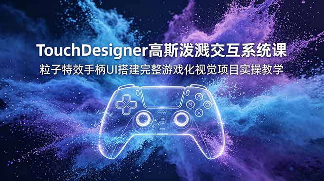 TouchDesigner 高斯泼溅交互系统课 粒子特效手柄 UI 视觉项目实操教程