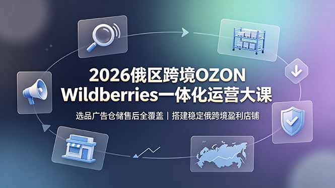 2026 俄区跨境 OZON Wildberries 运营课 选品广告仓储售后实操教程