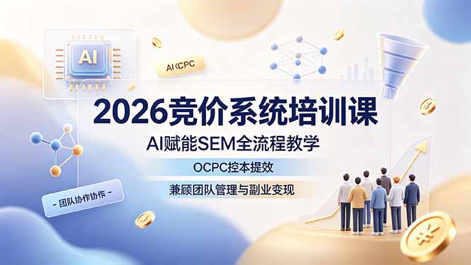 2026AI 竞价 SEM 系统培训 OCPC 投放控本账户搭建团队运营实操课程