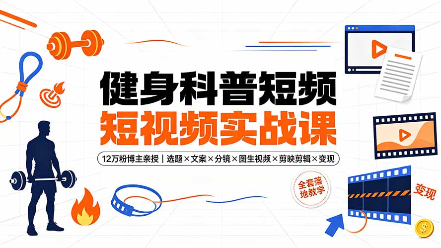 健身科普短视频实战课 博主教学选题剪辑账号运营全套落地教程
