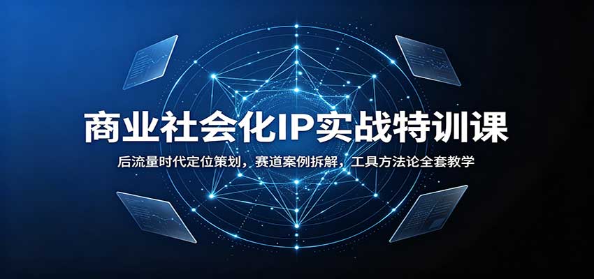 商业社会化IP实战特训课 后流量时代IP运营全方法教学