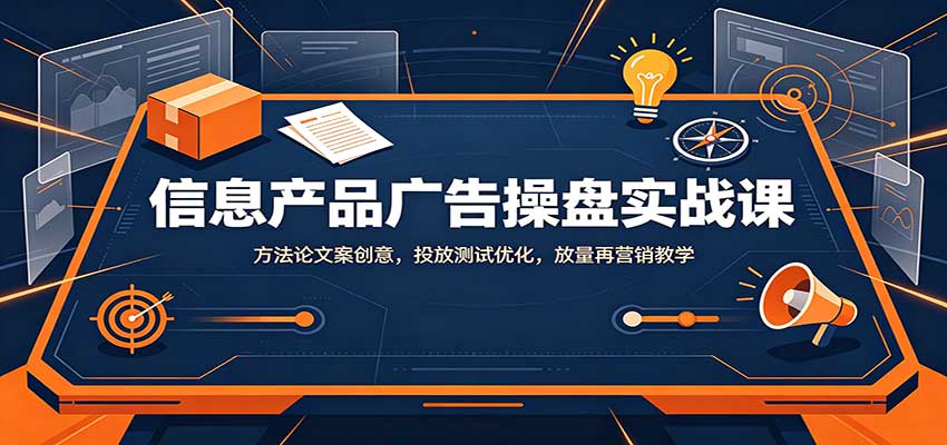 信息产品广告操盘全链路实战教学课程