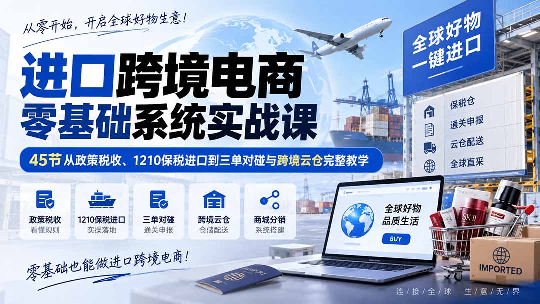 进口跨境电商零基础系统实战课 45节全教程