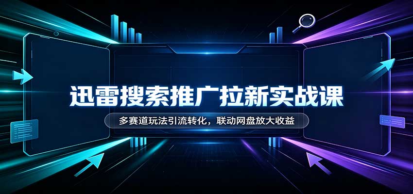 迅雷搜索推广拉新实战课多赛道引流玩法实操