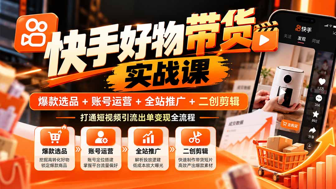 快手好物带货实战课全流程选品运营推广实操学习