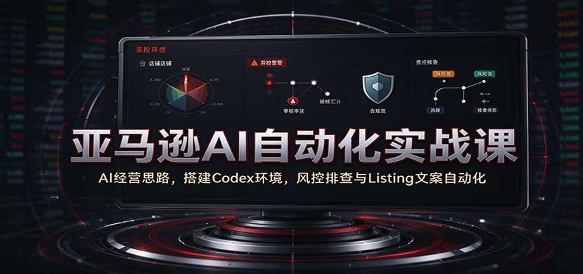 亚马逊AI自动化实战线上基础课助力跨境运营提效