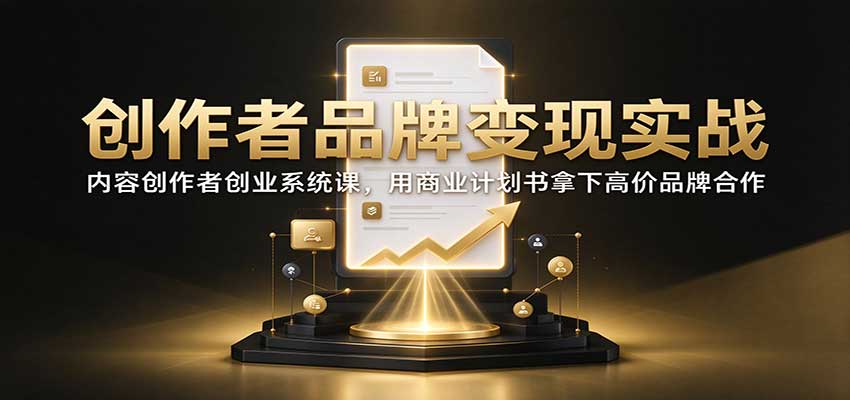 内容创作者品牌变现实战系统课助力对接高价品牌合作