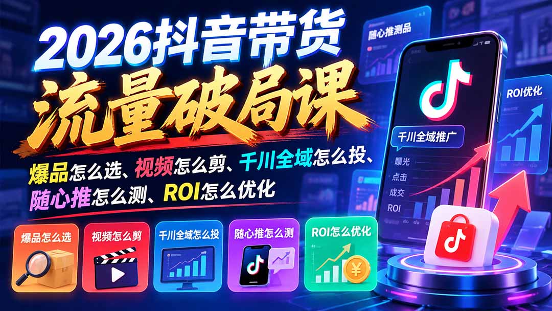 2026抖音带货流量运营千川投放短视频实战课
