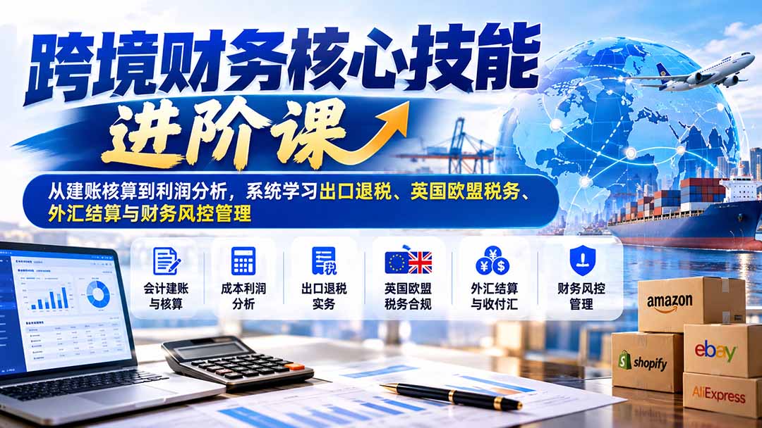 跨境电商财务核心技能进阶课系统学建账核算与税务管理