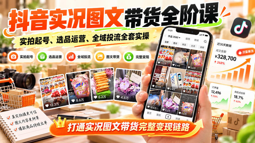 抖音实况图文带货全阶实操课覆盖全流程落地